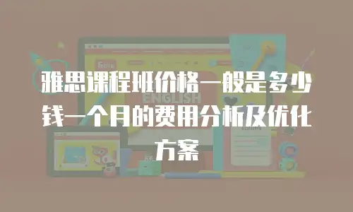 雅思课程班价格一般是多少钱一个月的费用分析及优化方案