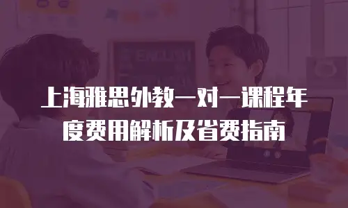 上海雅思外教一对一课程年度费用解析及省费指南