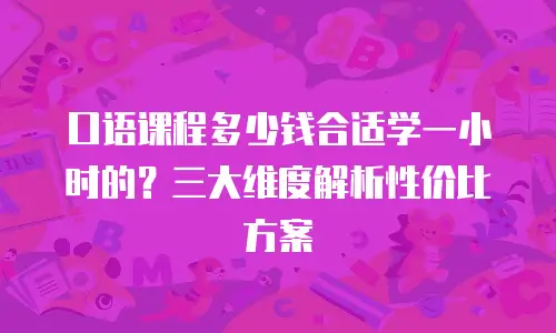 口语课程多少钱合适学一小时的？三大维度解析性价比方案