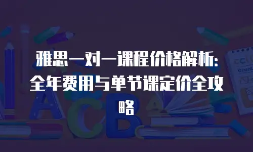 雅思一对一课程价格解析：全年费用与单节课定价全攻略