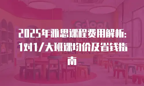 2025年雅思课程费用解析：1对1/大班课均价及省钱指南