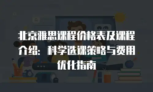 北京雅思课程价格表及课程介绍：科学选课策略与费用优化指南