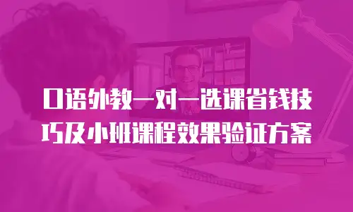 口语外教一对一选课省钱技巧及小班课程效果验证方案