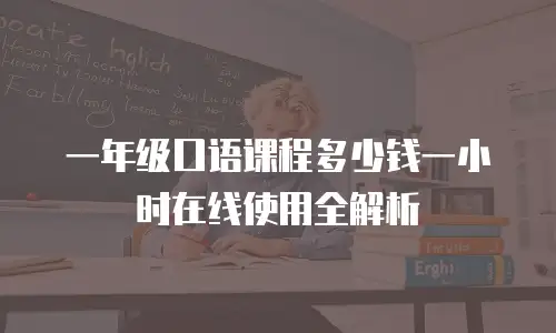 一年级口语课程多少钱一小时在线使用全解析