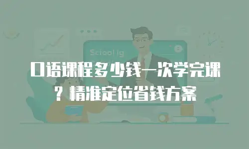 口语课程多少钱一次学完课？精准定位省钱方案
