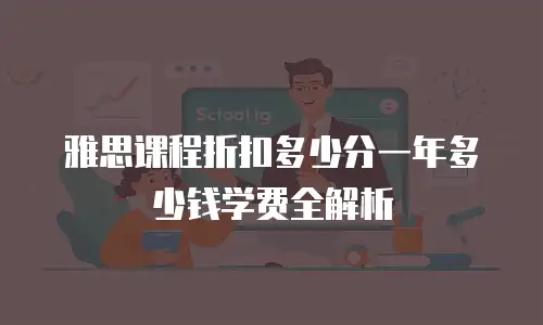 雅思课程折扣多少分一年多少钱学费全解析