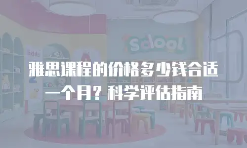 雅思课程的价格多少钱合适一个月？科学评估指南