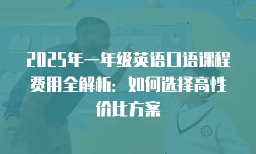 2025年一年级英语口语课程费用全解析：如何选择高性价比方案