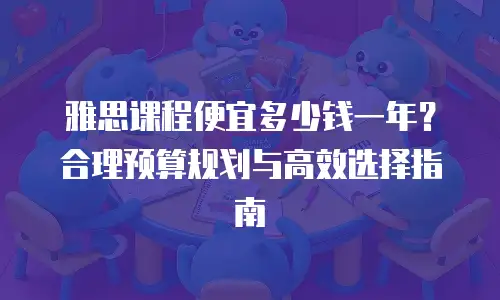 雅思课程便宜多少钱一年？合理预算规划与高效选择指南