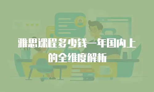 雅思课程多少钱一年国内上的全维度解析