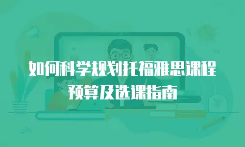 如何科学规划托福雅思课程预算及选课指南