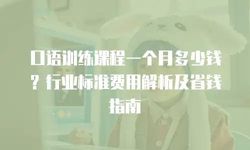口语训练课程一个月多少钱？行业标准费用解析及省钱指南