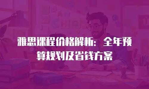 雅思课程价格解析：全年预算规划及省钱方案