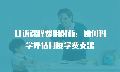 口语课程费用解析：如何科学评估月度学费支出