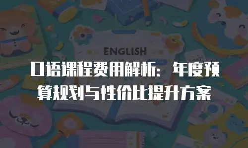 口语课程费用解析：年度预算规划与性价比提升方案