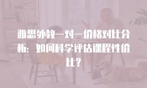 雅思外教一对一价格对比分析：如何科学评估课程性价比？