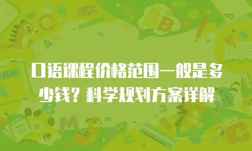口语课程价格范围一般是多少钱？科学规划方案详解