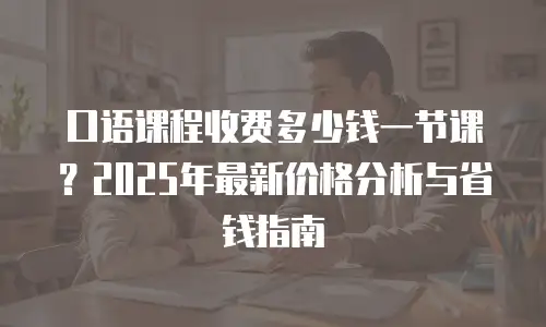 口语课程收费多少钱一节课？2025年最新价格分析与省钱指南