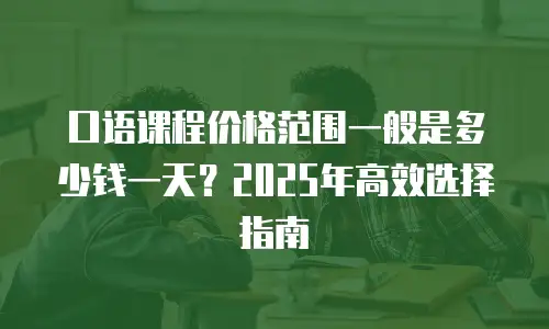 口语课程价格范围一般是多少钱一天？2025年高效选择指南