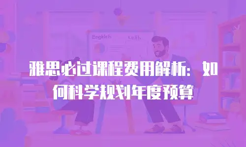 雅思必过课程费用解析：如何科学规划年度预算