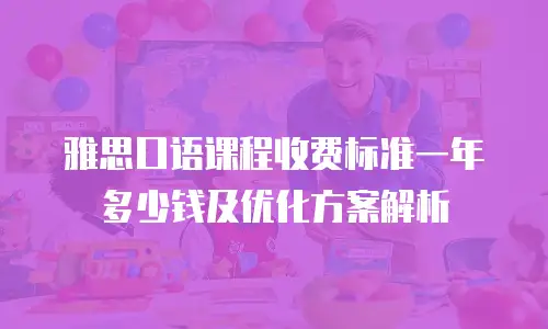 雅思口语课程收费标准一年多少钱及优化方案解析