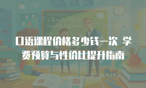 口语课程价格多少钱一次 学费预算与性价比提升指南