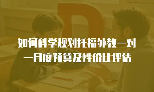 如何科学规划托福外教一对一月度预算及性价比评估