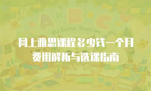 网上雅思课程多少钱一个月 费用解析与选课指南