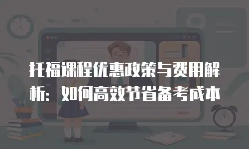 托福课程优惠政策与费用解析：如何高效节省备考成本