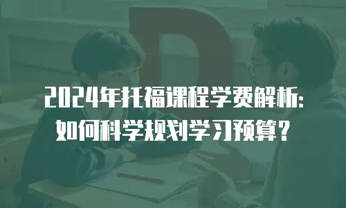 2024年托福课程学费解析：如何科学规划学习预算？