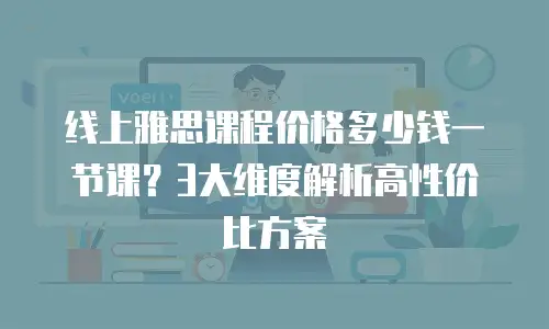 线上雅思课程价格多少钱一节课？3大维度解析高性价比方案