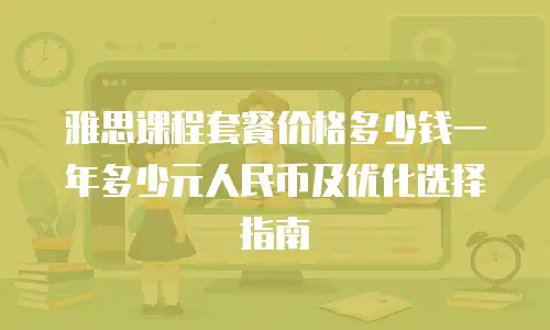 雅思课程套餐价格多少钱一年多少元人民币及优化选择指南