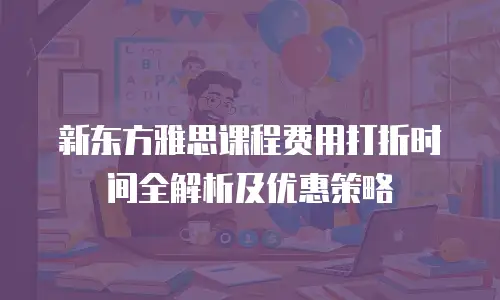 新东方雅思课程费用打折时间全解析及优惠策略