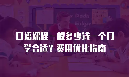 口语课程一般多少钱一个月学合适？费用优化指南