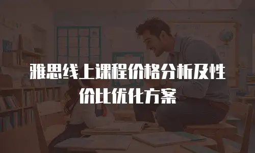 雅思线上课程价格分析及性价比优化方案
