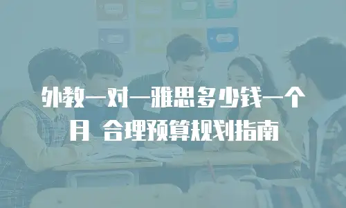 外教一对一雅思多少钱一个月 合理预算规划指南