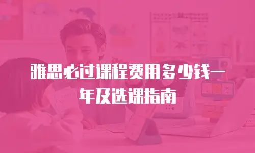 雅思必过课程费用多少钱一年及选课指南