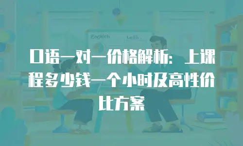 口语一对一价格解析：上课程多少钱一个小时及高性价比方案