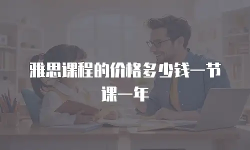 雅思课程的价格多少钱一节课一年