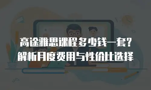 高途雅思课程多少钱一套？解析月度费用与性价比选择