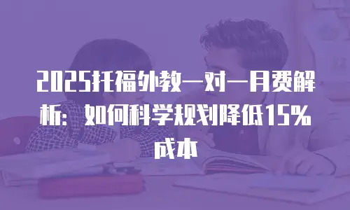 2025托福外教一对一月费解析：如何科学规划降低15%成本