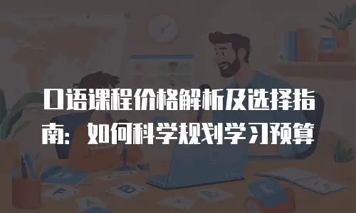 口语课程价格解析及选择指南：如何科学规划学习预算