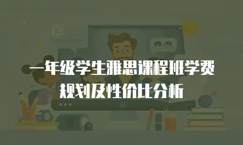 一年级学生雅思课程班学费规划及性价比分析