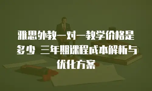雅思外教一对一教学价格是多少 三年期课程成本解析与优化方案