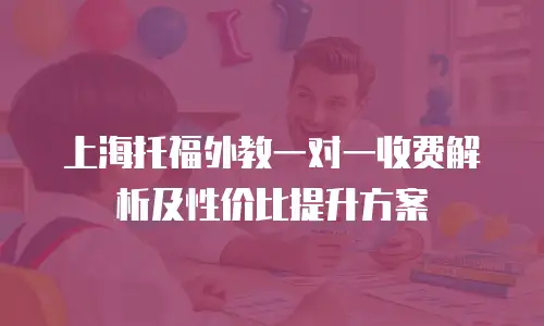 上海托福外教一对一收费解析及性价比提升方案
