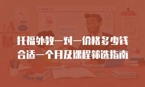 托福外教一对一价格多少钱合适一个月及课程筛选指南