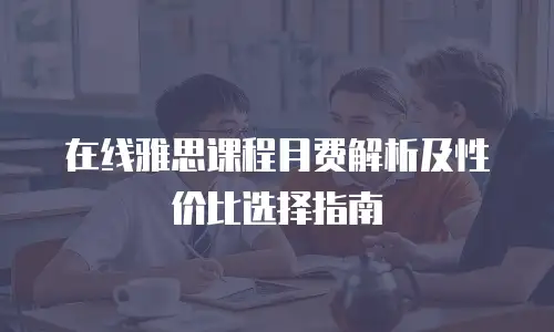 在线雅思课程月费解析及性价比选择指南