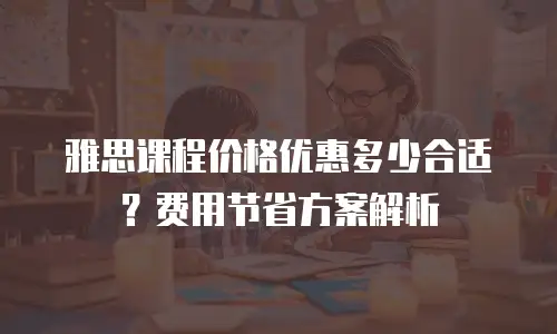 雅思课程价格优惠多少合适？费用节省方案解析