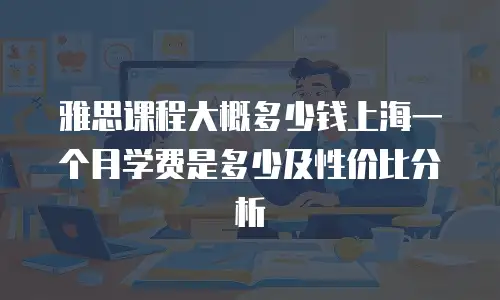 雅思课程大概多少钱上海一个月学费是多少及性价比分析
