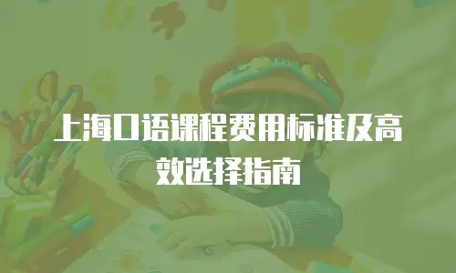 上海口语课程费用标准及高效选择指南